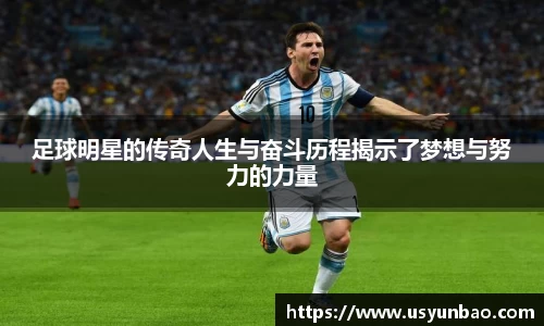 足球明星的传奇人生与奋斗历程揭示了梦想与努力的力量